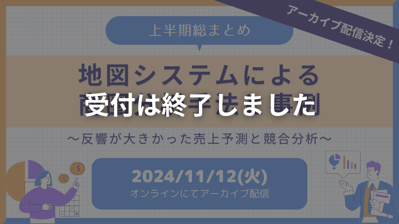 【申し込み受付終了】<br>アーカイブ配信｜《上半期総まとめ》<br>地図システムによる商圏分析手法と事例<br>～反響が大きかった売上予測と競合分析～