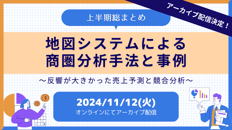 【アーカイブ配信】《上半期総まとめ》<br>地図システムによる商圏分析手法と事例<br>～反響が大きかった売上予測と競合分析～