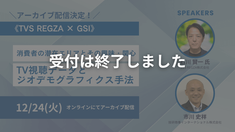 【申し込み受付終了】アーカイブ配信｜《TVS REGZA × GSI》<br>消費者の潜在エリアとその興味・関心<br>TV視聴データとジオデモグラフィクス手法