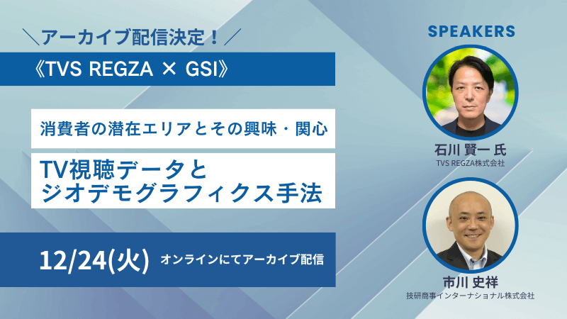 アーカイブ配信｜《TVS REGZA × GSI》<br>消費者の潜在エリアとその興味・関心<br>TV視聴データとジオデモグラフィクス手法